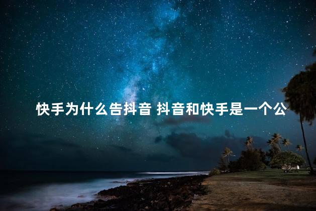 快手为什么告抖音 抖音和快手是一个公司吗